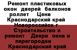 Ремонт пластиковых окон, дверей, балконов, роллет. › Цена ­ 500 - Краснодарский край, Новороссийск г. Строительство и ремонт » Двери, окна и перегородки   . Краснодарский край,Новороссийск г.